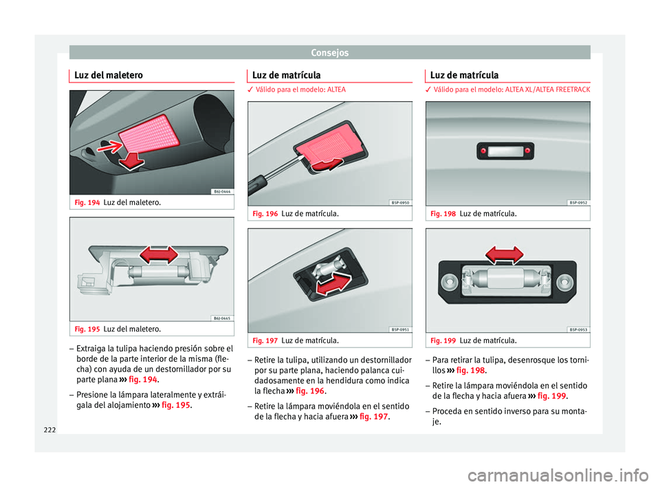 Seat Altea 2015  Manual del propietario (in Spanish) Consejos
Luz del maletero Fig. 194
Luz del maletero. Fig. 195
Luz del maletero. –
Extraiga la tulipa haciendo presión sobre el
borde de la parte interior de la misma (fle-
cha) con ayuda de un dest