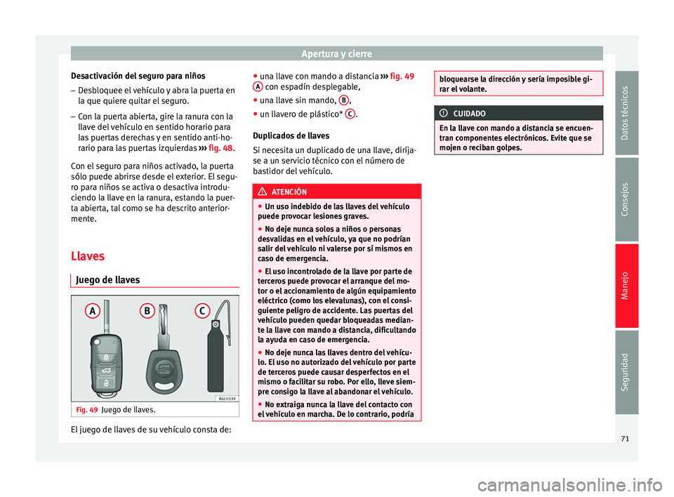 Seat Altea 2015  Manual del propietario (in Spanish) Apertura y cierre
Desactivación del seguro para niños
– Desbloquee el vehículo y abra la puerta en
la que quiere quitar el seguro.
– Con la puerta abierta, gire la ranura con la
llave del vehí