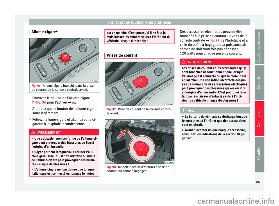 Seat Altea 2015  Manuel du propriétaire (in French)  Transport et équipements pratiques
Allume-cigare* Fig. 96 
Allume-cigare branché dans la prise
de courant de la console centrale avant. –
Enfoncez le bouton de l'allume-cigare
›››  fig. 