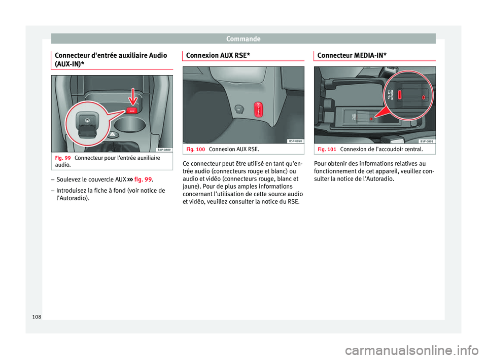 Seat Altea 2015  Manuel du propriétaire (in French)  Commande
Connecteur d'entrée auxiliaire Audio
(AUX-IN)* Fig. 99 
Connecteur pour l'entrée auxiliaire
audio. –
Soulevez le couvercle AUX  ››› fig. 99 .
– Intr odui
sez la fiche à f