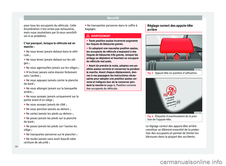 Seat Altea 2015  Manuel du propriétaire (in French)  Sécurité
pour tous les occupants du véhicule. Cette
énumération n'est certes pas exhaustive,
mais nous souhaitons par là vous sensibili-
ser à ce problème.
C'est pourquoi, lorsque le v