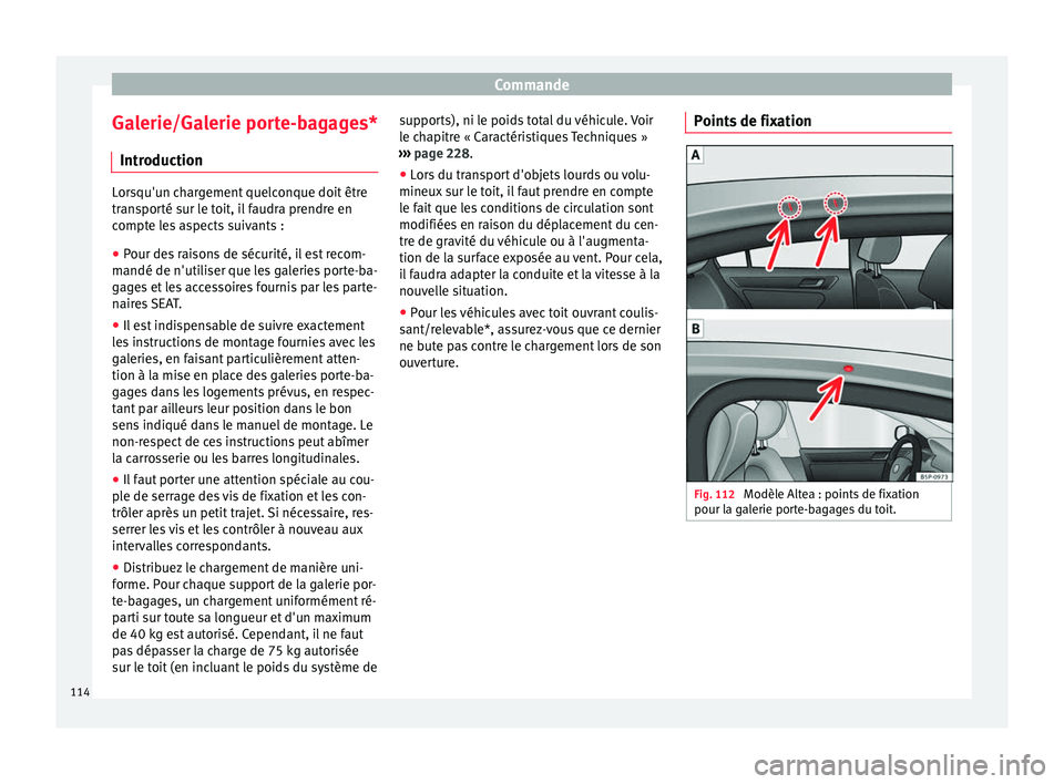 Seat Altea 2015  Manuel du propriétaire (in French)  Commande
Galerie/Galerie porte-bagages* Introduction Lorsqu'un chargement quelconque doit être
transporté sur le toit, il faudra prendre en
compte les aspects suivants :
● Pour des raisons de 