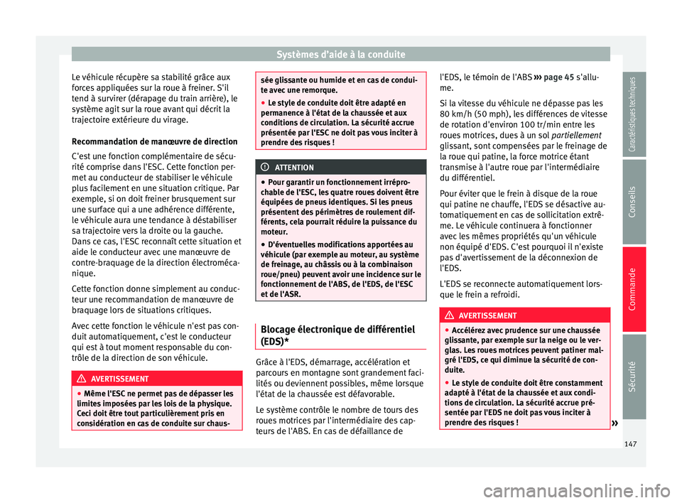 Seat Altea 2015  Manuel du propriétaire (in French)  Systèmes d’aide à la conduite
Le véhicule récupère sa stabilité grâce aux
forces appliquées sur la roue à freiner. S'il
tend à survirer (dérapage du train arrière), le
système agit 