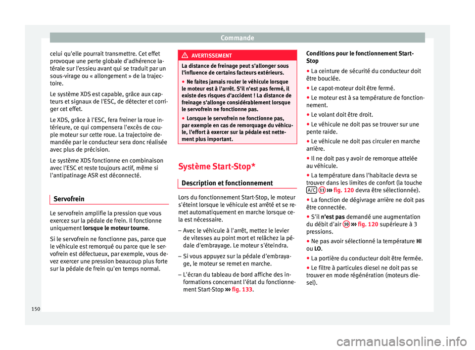 Seat Altea 2015  Manuel du propriétaire (in French)  Commande
celui qu'elle pourrait transmettre. Cet effet
provoque une perte globale d'adhérence la-
térale sur l'essieu avant qui se traduit par un
sous-virage ou « allongement » de la t