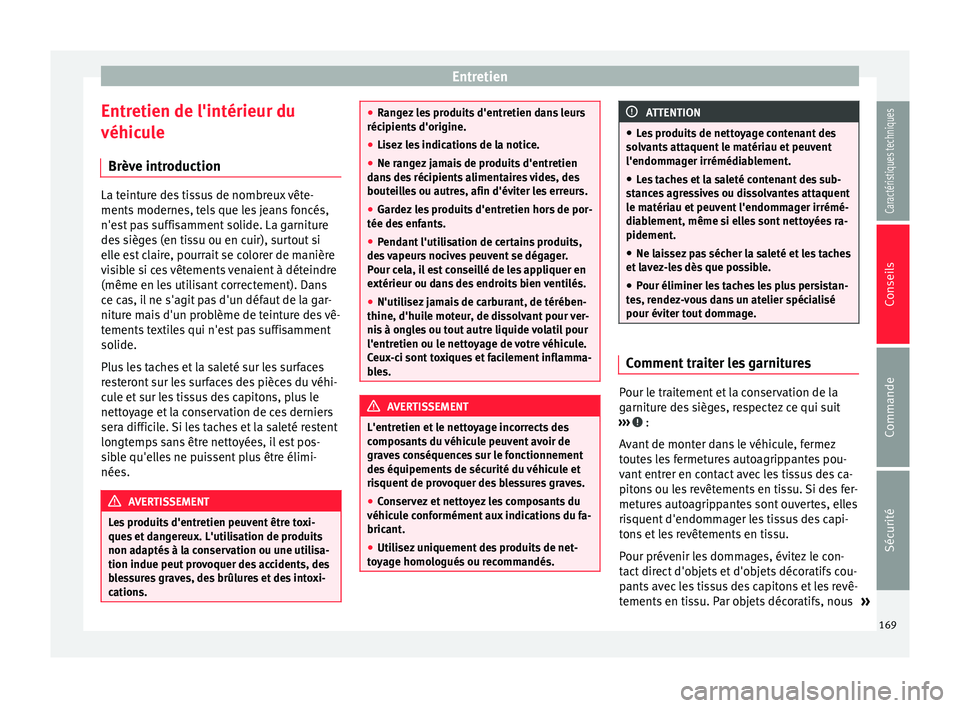 Seat Altea 2015  Manuel du propriétaire (in French)  Entretien
Entretien de l'intérieur du
véhicule Brève introduction La teinture des tissus de nombreux vête-
ments modernes, tels que les jeans foncés,
n'est pas suffisamment solide. La gar