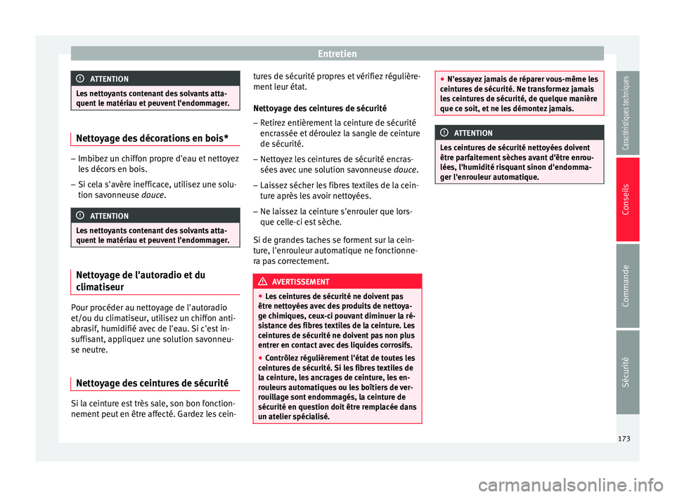 Seat Altea 2015  Manuel du propriétaire (in French)  Entretien
ATTENTION
Les nettoyants contenant des solvants atta-
quent le matériau et peuvent l'endommager. Nettoyage des décorations en bois*
–
Imbibez un chiffon propre d'eau et nettoyez
