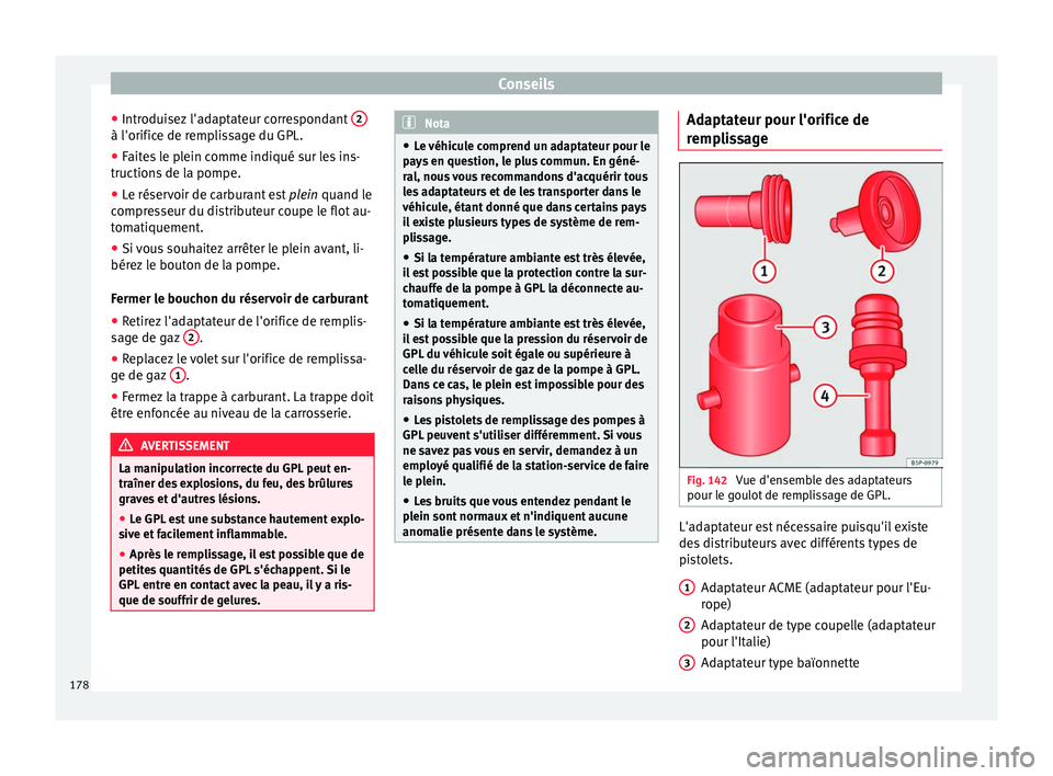 Seat Altea 2015  Manuel du propriétaire (in French)  Conseils
● Introduisez l'adaptateur correspondant  2à l'orifice de remplissage du GPL.
●
Faites le plein comme indiqué sur les ins-
tructions de la pompe.
● Le réservoir de carburant 