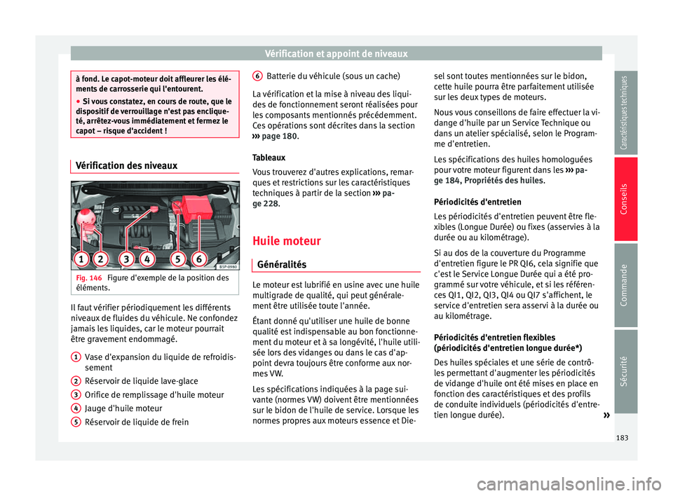Seat Altea 2015  Manuel du propriétaire (in French)  Vérification et appoint de niveaux
à fond. Le capot-moteur doit affleurer les élé-
ments de carrosserie qui l'entourent.
●
Si vous constatez, en cours de route, que le
dispositif de verrouil