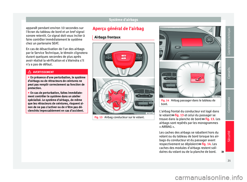 Seat Altea 2015  Manuel du propriétaire (in French)  Système d'airbags
apparaît pendant environ 10 secondes sur
l'écran du tableau de bord et un bref signal
sonore retentit. Ce signal doit vous inciter à
faire contrôler immédiatement le sy