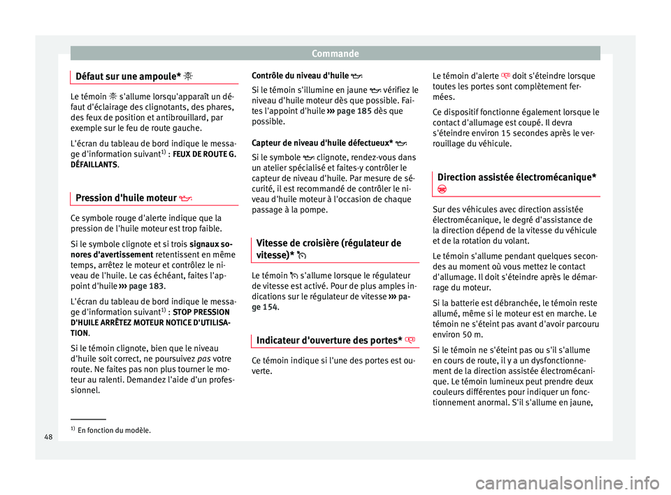 Seat Altea 2015  Manuel du propriétaire (in French)  Commande
Défaut sur une ampoule*  Le témoin 
 s'allume lorsqu'apparaît un dé-
f
aut d'éclairage des clignotants, des phares,
des feux de position et antibrouillard, par
exemple 
