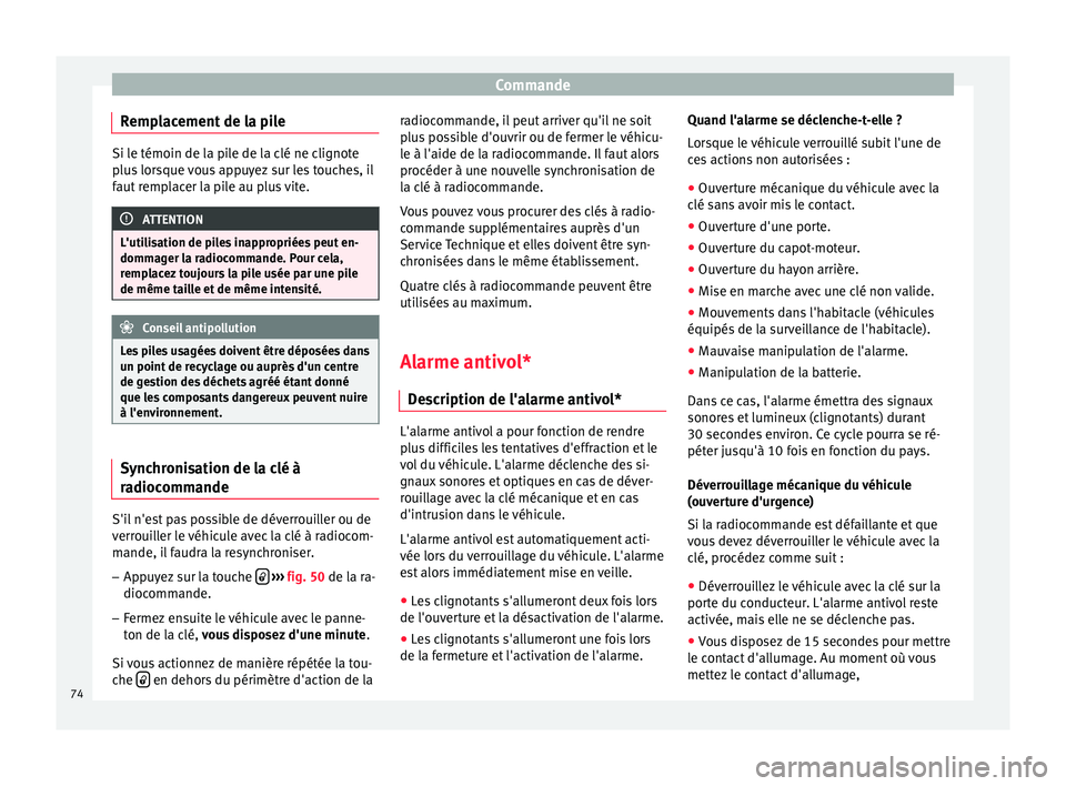 Seat Altea 2015  Manuel du propriétaire (in French)  Commande
Remplacement de la pile Si le témoin de la pile de la clé ne clignote
plus lorsque vous appuyez sur les touches, il
faut remplacer la pile au plus vite.
ATTENTION
L'utilisation de piles