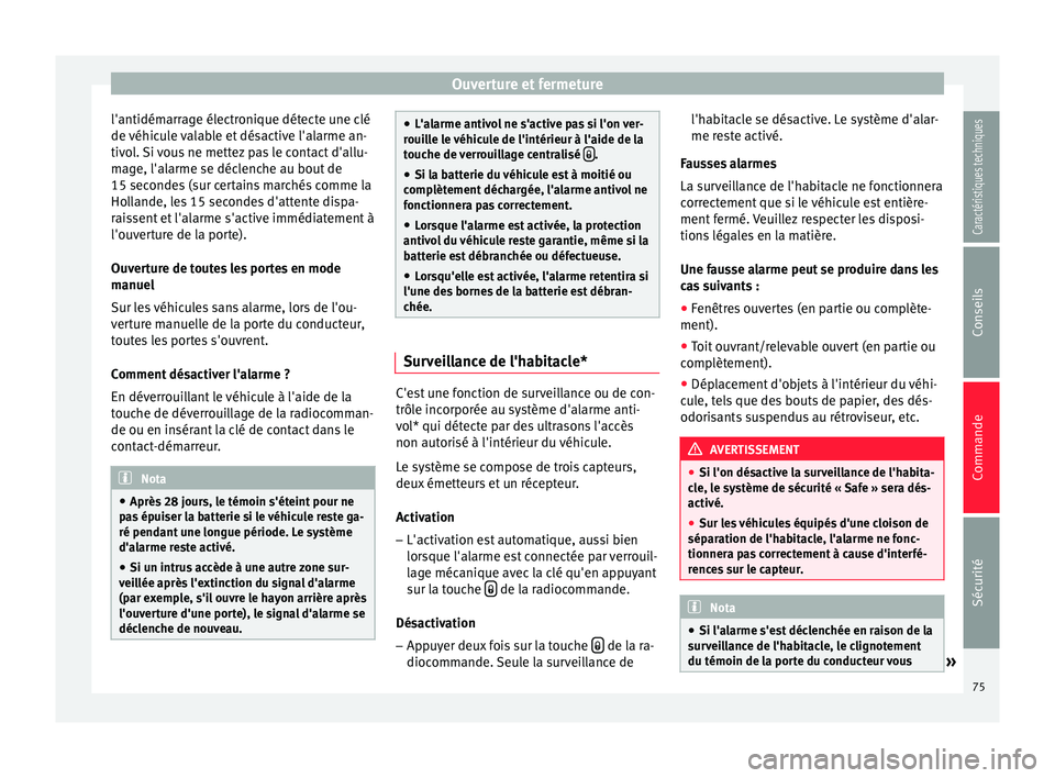 Seat Altea 2015  Manuel du propriétaire (in French)  Ouverture et fermeture
l'antidémarrage électronique détecte une clé
de véhicule valable et désactive l'alarme an-
tivol. Si vous ne mettez pas le contact d'allu-
mage, l'alarme s