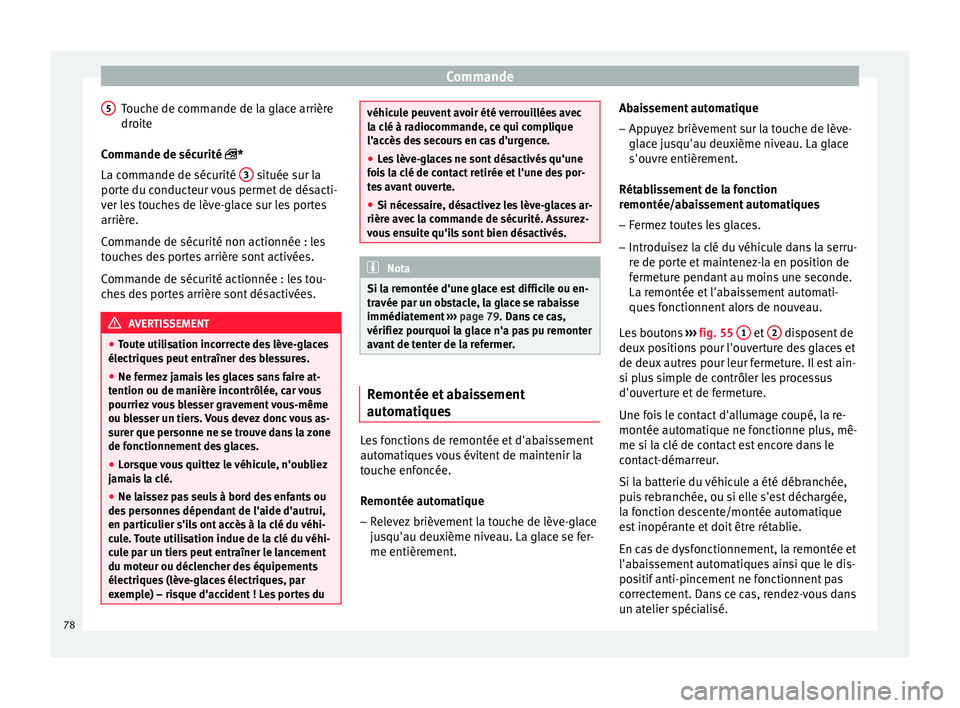 Seat Altea 2015  Manuel du propriétaire (in French)  Commande
Touche de commande de la glace arrière
droite
Commande de sécurité  
*
La c
ommande de sécurité  3  située sur la
porte du conducteur vous permet de désacti-
ver les touches de lèv
