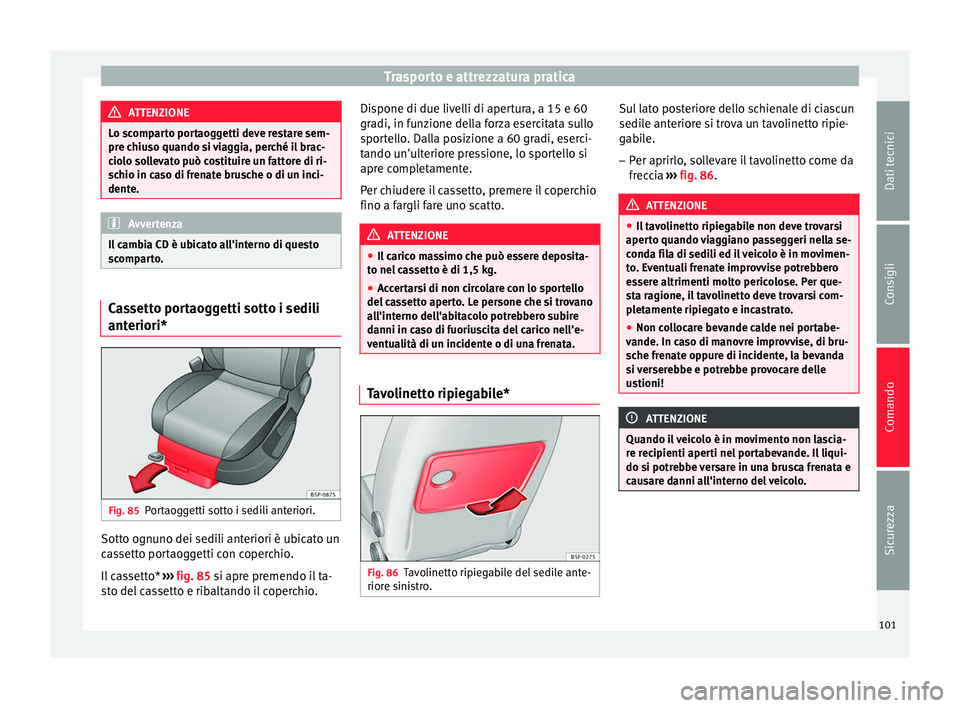 Seat Altea 2015  Manuale del proprietario (in Italian) Trasporto e attrezzatura pratica
ATTENZIONE
Lo scomparto portaoggetti deve restare sem-
pre chiuso quando si viaggia, perché il brac-
ciolo sollevato può costituire un fattore di ri-
schio in caso d