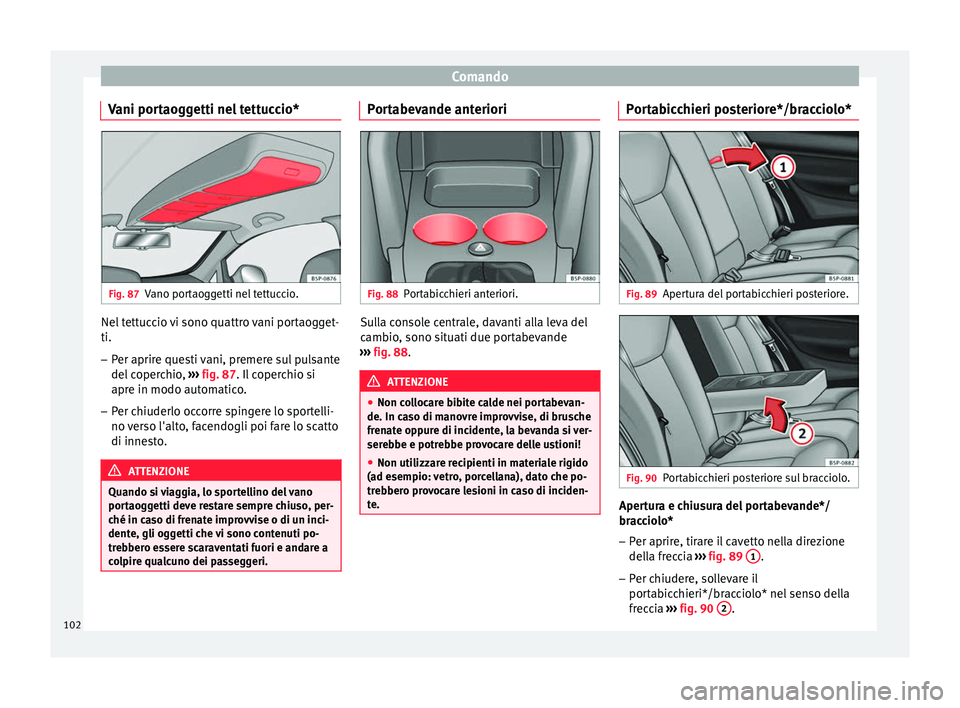 Seat Altea 2015  Manuale del proprietario (in Italian) Comando
Vani portaoggetti nel tettuccio* Fig. 87
Vano portaoggetti nel tettuccio. Nel tettuccio vi sono quattro vani portaogget-
ti.
– Per aprire questi vani, premere sul pulsante
del coperchio,  