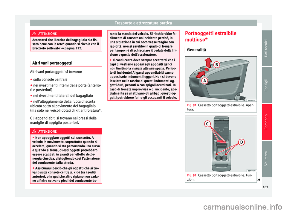 Seat Altea 2015  Manuale del proprietario (in Italian) Trasporto e attrezzatura pratica
ATTENZIONE
Accertarsi che il carico del bagagliaio sia fis-
sato bene con la rete* quando si circola con il
bracciolo sollevato  ››› pagina 112. Altri vani porta
