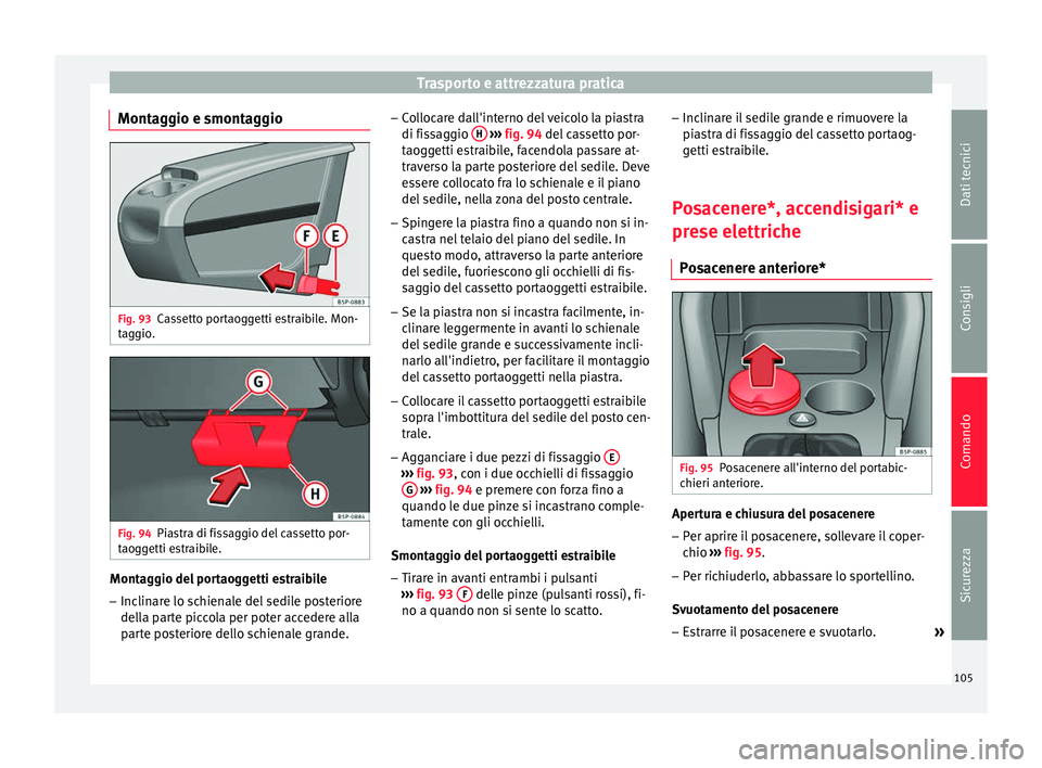 Seat Altea 2015  Manuale del proprietario (in Italian) Trasporto e attrezzatura pratica
Montaggio e smontaggio Fig. 93
Cassetto portaoggetti estraibile. Mon-
taggio. Fig. 94
Piastra di fissaggio del cassetto por-
taoggetti estraibile. Montaggio del portao