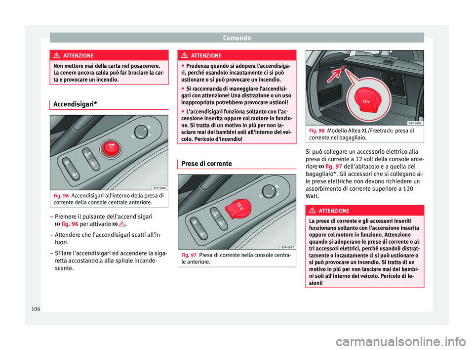 Seat Altea 2015  Manuale del proprietario (in Italian) Comando
ATTENZIONE
Non mettere mai della carta nel posacenere.
La cenere ancora calda può far bruciare la car-
ta e provocare un incendio. Accendisigari*
Fig. 96
Accendisigari all'interno della p