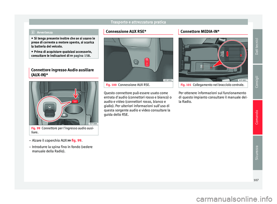 Seat Altea 2015  Manuale del proprietario (in Italian) Trasporto e attrezzatura pratica
Avvertenza
● Si tenga presente inoltre che se si usano le
prese di corrente a motore spento, si scarica
la batteria del veicolo.
● Prima di acquistare qualsiasi ac