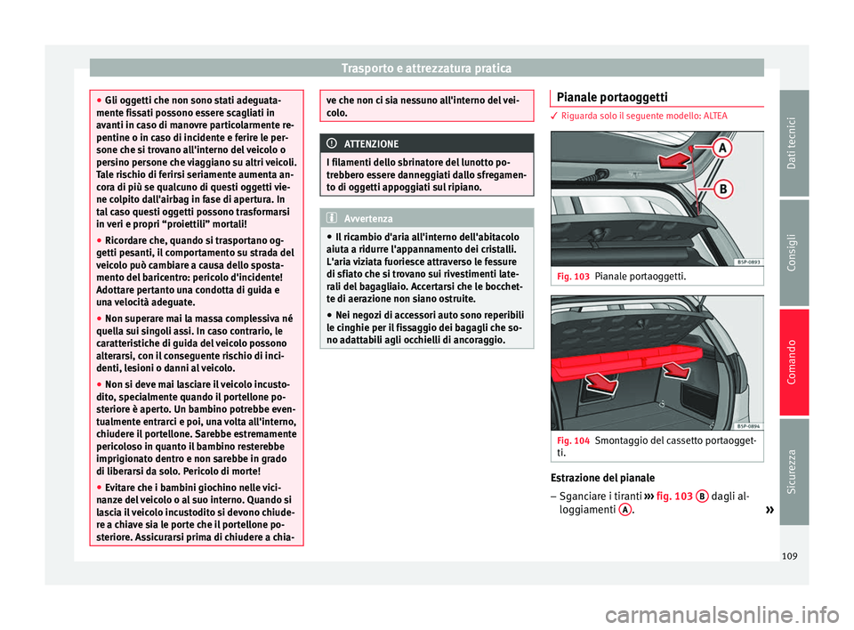 Seat Altea 2015  Manuale del proprietario (in Italian) Trasporto e attrezzatura pratica
●
Gli oggetti che non sono stati adeguata-
mente fissati possono essere scagliati in
avanti in caso di manovre particolarmente re-
pentine o in caso di incidente e f