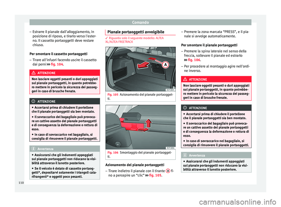 Seat Altea 2015  Manuale del proprietario (in Italian) Comando
– Estrarre il pianale dall'alloggiamento, in
posizione di riposo, e tirarlo verso l'ester-
no. Il cassetto portaoggetti deve restare
chiuso.
Per smontare il cassetto portaoggetti
–