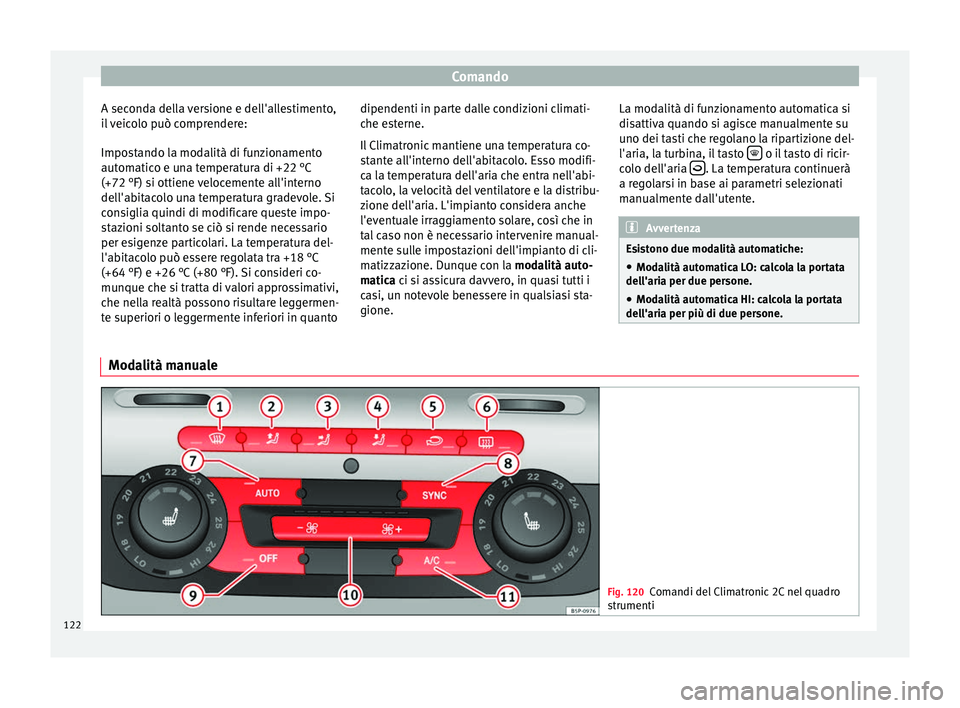 Seat Altea 2015  Manuale del proprietario (in Italian) Comando
A seconda della versione e dell'allestimento,
il veicolo può comprendere:
Impostando la modalità di funzionamento
automatico e una temperatura di +22 °C
(+72 °F) si ottiene velocemente
