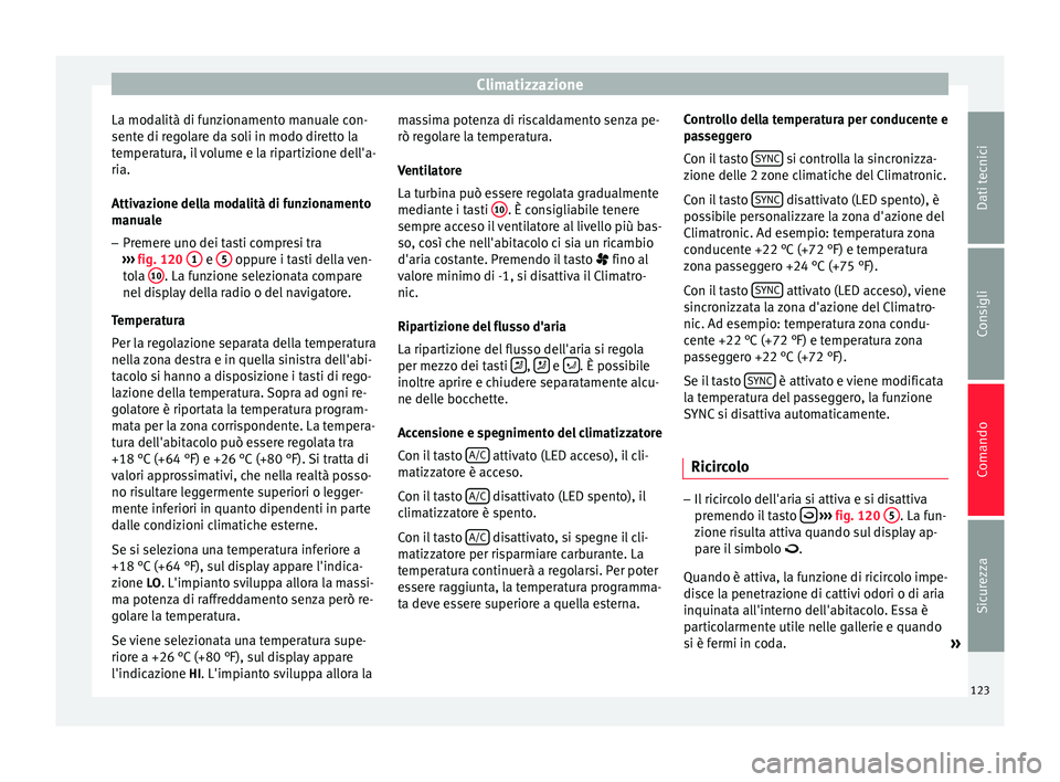 Seat Altea 2015  Manuale del proprietario (in Italian) Climatizzazione
La modalità di funzionamento manuale con-
sente di regolare da soli in modo diretto la
temperatura, il volume e la ripartizione dell'a-
ria.
Attivazione della modalità di funzion