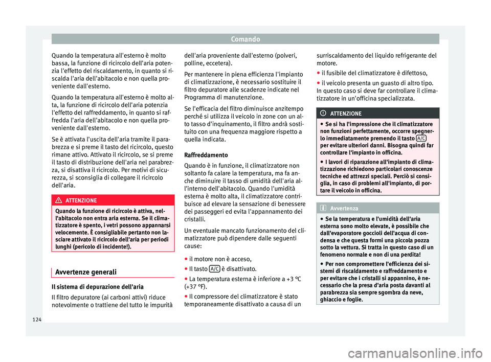 Seat Altea 2015  Manuale del proprietario (in Italian) Comando
Quando la temperatura all'esterno è molto
bassa, la funzione di ricircolo dell'aria poten-
zia l'effetto del riscaldamento, in quanto si ri-
scalda l'aria dell'abitacolo e