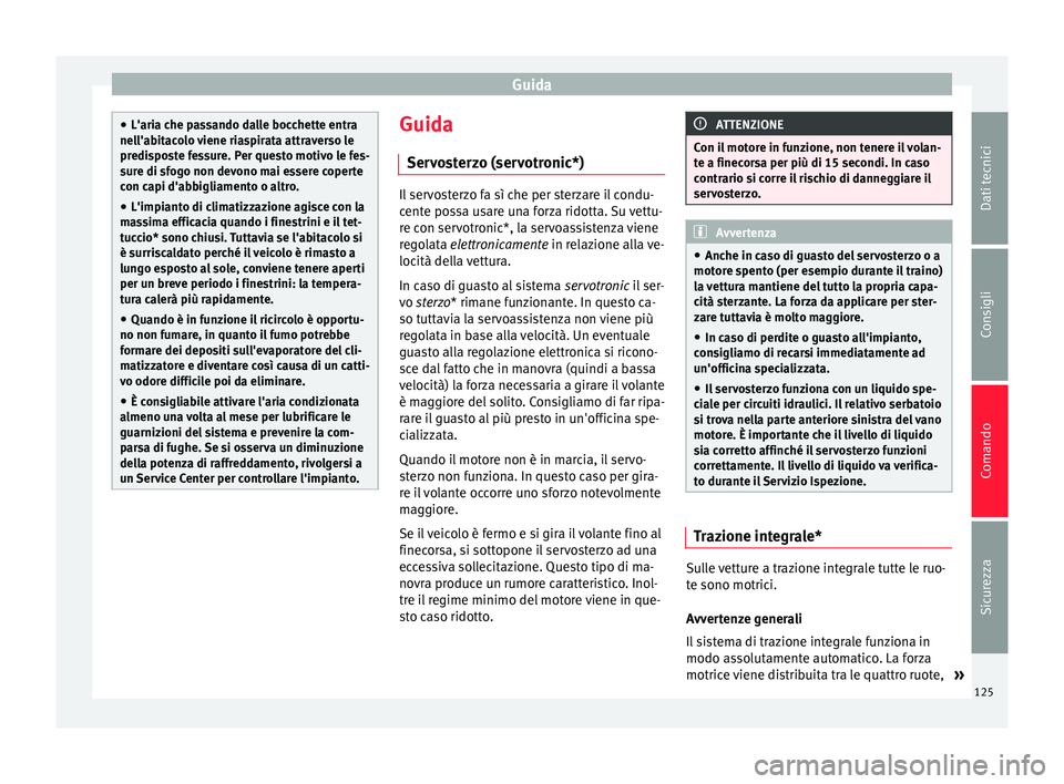 Seat Altea 2015  Manuale del proprietario (in Italian) Guida
●
L'aria che passando dalle bocchette entra
nell'abitacolo viene riaspirata attraverso le
predisposte fessure. Per questo motivo le fes-
sure di sfogo non devono mai essere coperte
con