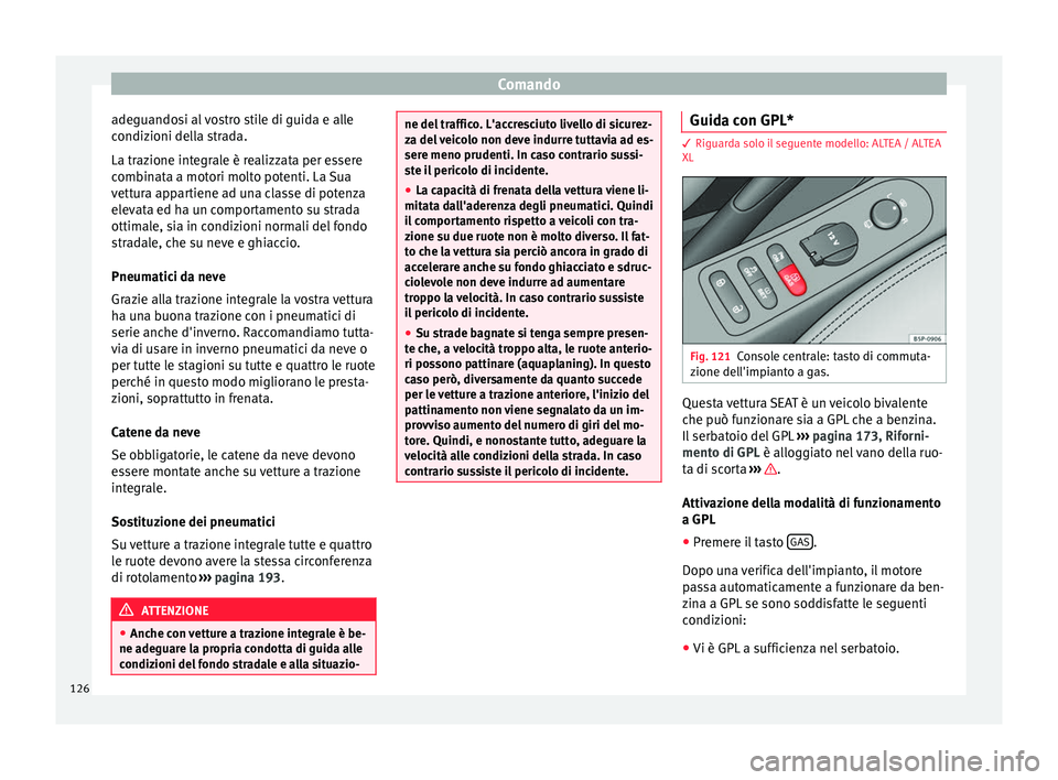 Seat Altea 2015  Manuale del proprietario (in Italian) Comando
adeguandosi al vostro stile di guida e alle
condizioni della strada.
La trazione integrale è realizzata per essere
combinata a motori molto potenti. La Sua
vettura appartiene ad una classe di