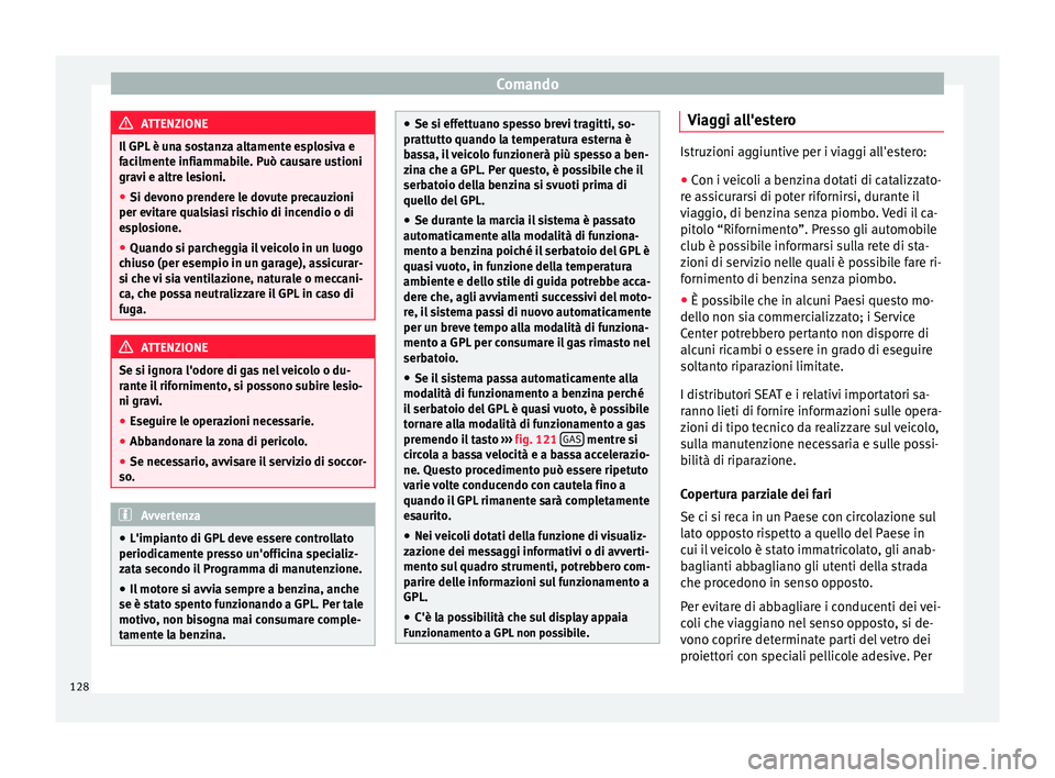 Seat Altea 2015  Manuale del proprietario (in Italian) Comando
ATTENZIONE
Il GPL è una sostanza altamente esplosiva e
facilmente infiammabile. Può causare ustioni
gravi e altre lesioni.
● Si devono prendere le dovute precauzioni
per evitare qualsiasi 