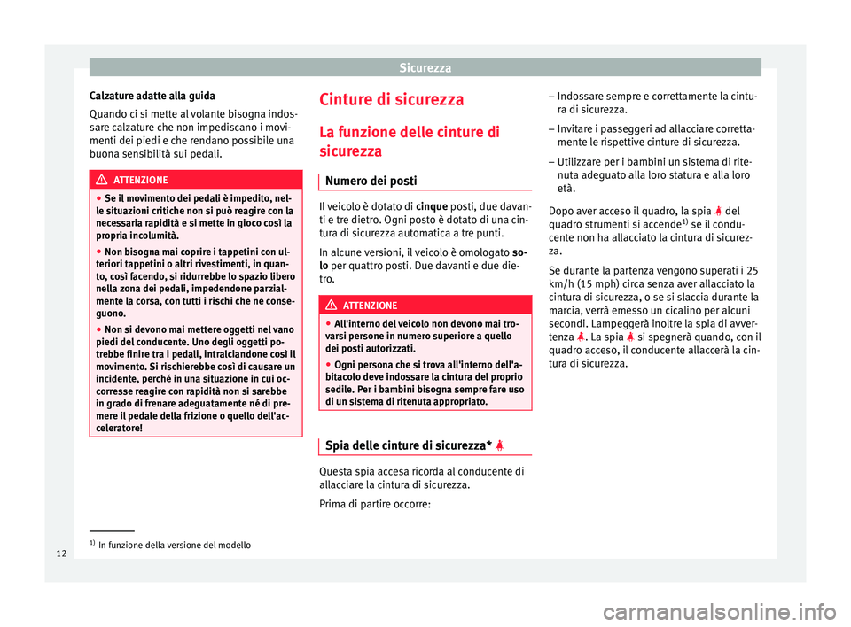 Seat Altea 2015  Manuale del proprietario (in Italian) Sicurezza
Calzature adatte alla guida
Quando ci si mette al volante bisogna indos-
sare calzature che non impediscano i movi-
menti dei piedi e che rendano possibile una
buona sensibilità sui pedali.