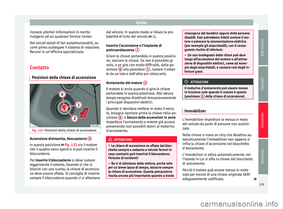 Seat Altea 2015  Manuale del proprietario (in Italian) Guida
ricevere ulteriori informazioni in merito
rivolgersi ad un qualsiasi Service Center.
Nei veicoli dotati di fari autodirezionabili, oc-
corre prima scollegare il sistema di rotazione.
Recarsi in 