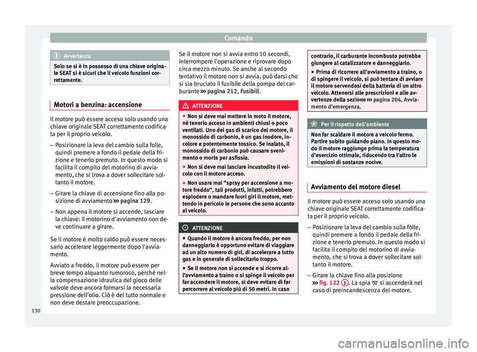 Seat Altea 2015  Manuale del proprietario (in Italian) Comando
Avvertenza
Solo se si è in possesso di una chiave origina-
le SEAT si è sicuri che il veicolo funzioni cor-
rettamente. Motori a benzina: accensione
Il motore può essere acceso solo usando 