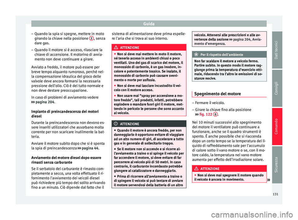Seat Altea 2015  Manuale del proprietario (in Italian) Guida
– Quando la spia si spegne, mettere in moto
girando la chiave nella posizione  2 , senza
dare gas.
– Quando il motore si è acceso, rilasciare la
chiave di accensione. Il motorino di avvia-
