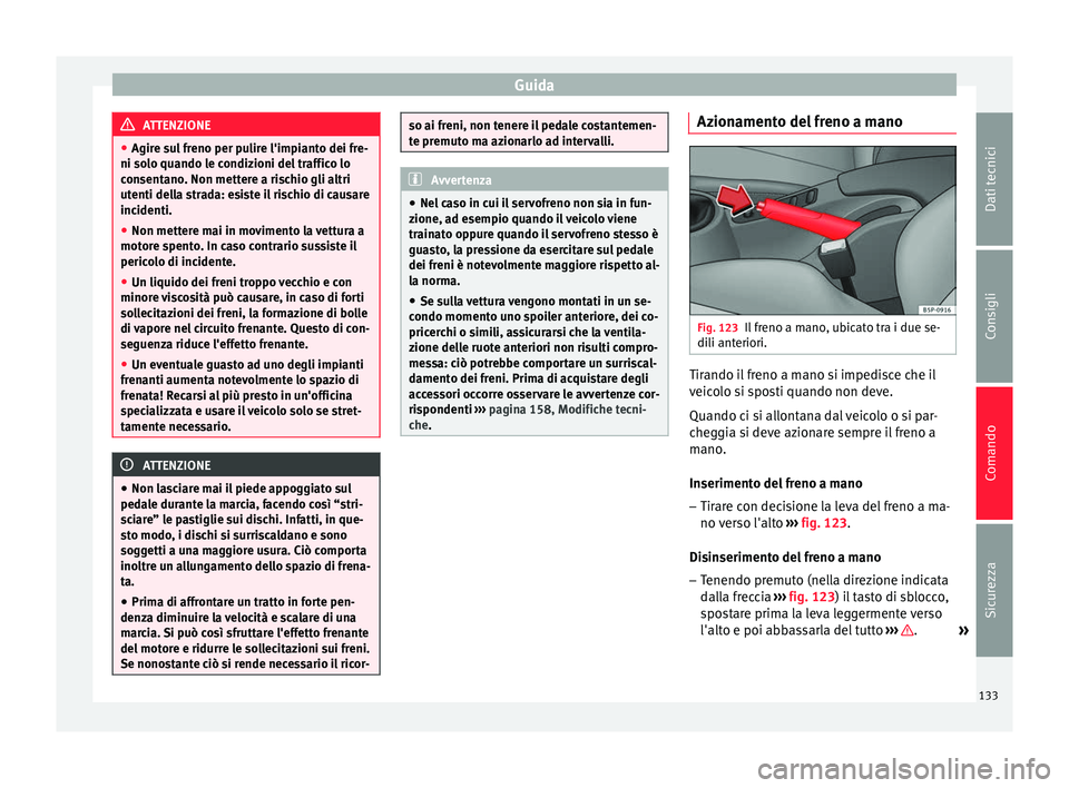 Seat Altea 2015  Manuale del proprietario (in Italian) Guida
ATTENZIONE
● Agire sul freno per pulire l'impianto dei fre-
ni solo quando le condizioni del traffico lo
consentano. Non mettere a rischio gli altri
utenti della strada: esiste il rischio 