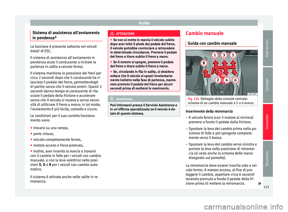 Seat Altea 2015  Manuale del proprietario (in Italian) Guida
Sistema di assistenza all'avviamento
in pendenza* La funzione è presente soltanto nei veicoli
dotati di ESC.
Il sistema di assistenza all'avviamento in
pendenza aiuta il conducente a in