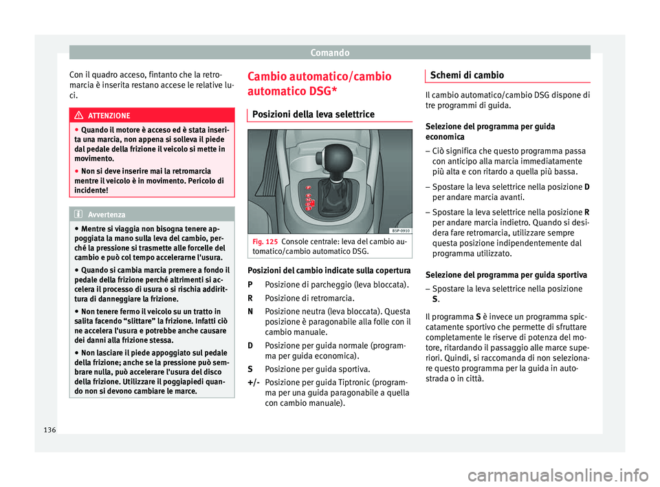 Seat Altea 2015  Manuale del proprietario (in Italian) Comando
Con il quadro acceso, fintanto che la retro-
marcia è inserita restano accese le relative lu-
ci. ATTENZIONE
● Quando il motore è acceso ed è stata inseri-
ta una marcia, non appena si so