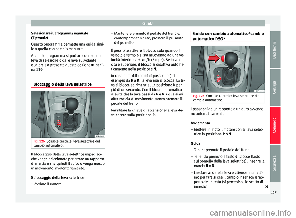 Seat Altea 2015  Manuale del proprietario (in Italian) Guida
Selezionare il programma manuale
(Tiptronic)
Questo programma permette una guida simi-
le a quella con cambio manuale.
A questo programma si può accedere dalla
leva di selezione o dalle leve su