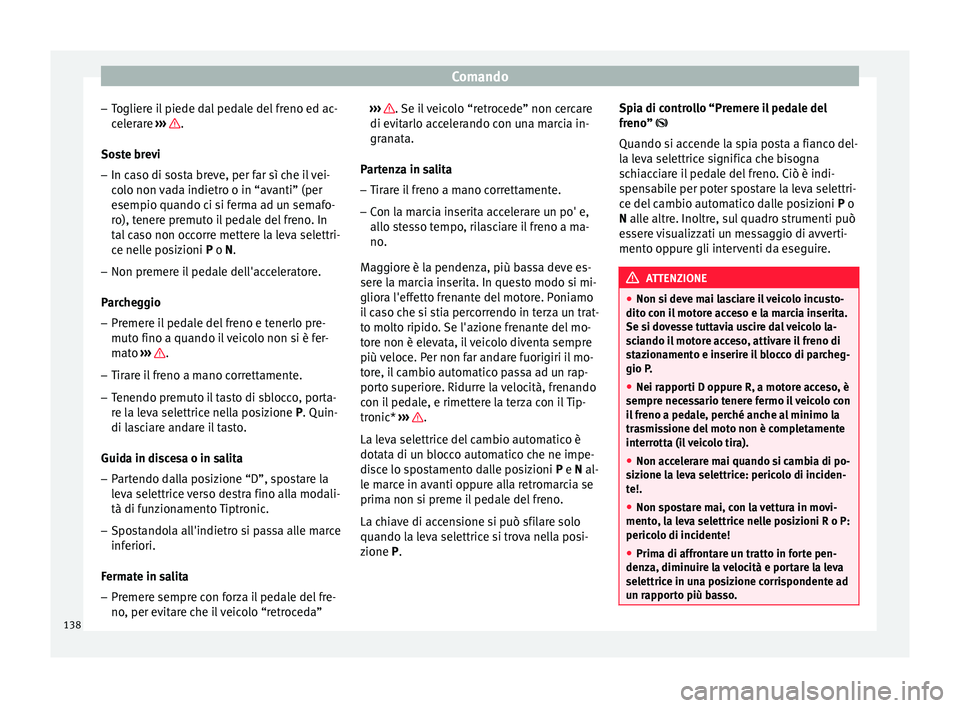 Seat Altea 2015  Manuale del proprietario (in Italian) Comando
– Togliere il piede dal pedale del freno ed ac-
celerare  ›››  .
Soste brevi
– In caso di sosta breve, per far sì che il vei-
colo non vada indietro o in “avanti” (per
esempio q