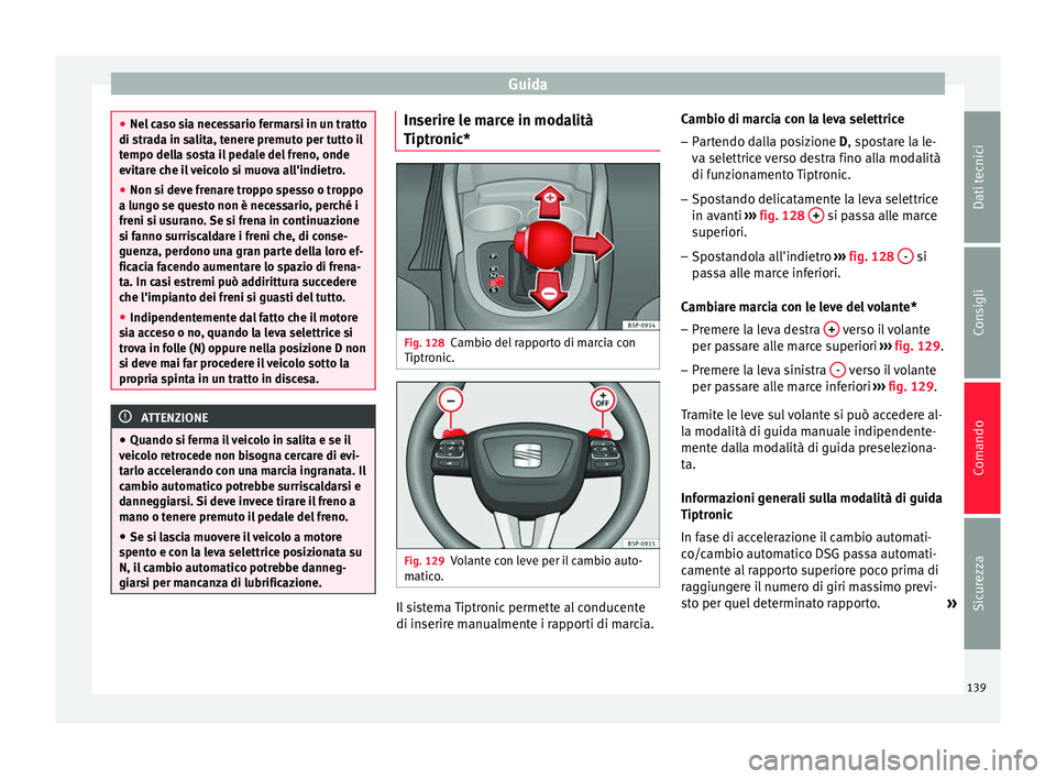 Seat Altea 2015  Manuale del proprietario (in Italian) Guida
●
Nel caso sia necessario fermarsi in un tratto
di strada in salita, tenere premuto per tutto il
tempo della sosta il pedale del freno, onde
evitare che il veicolo si muova all'indietro.
