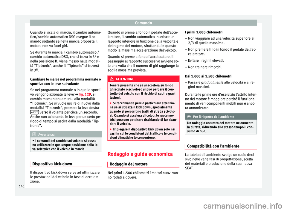 Seat Altea 2015  Manuale del proprietario (in Italian) Comando
Quando si scala di marcia, il cambio automa-
tico/cambio automatico DSG esegue il co-
mando soltanto se nella marcia proposta il
motore non va fuori giri.
Se durante la marcia il cambio automa
