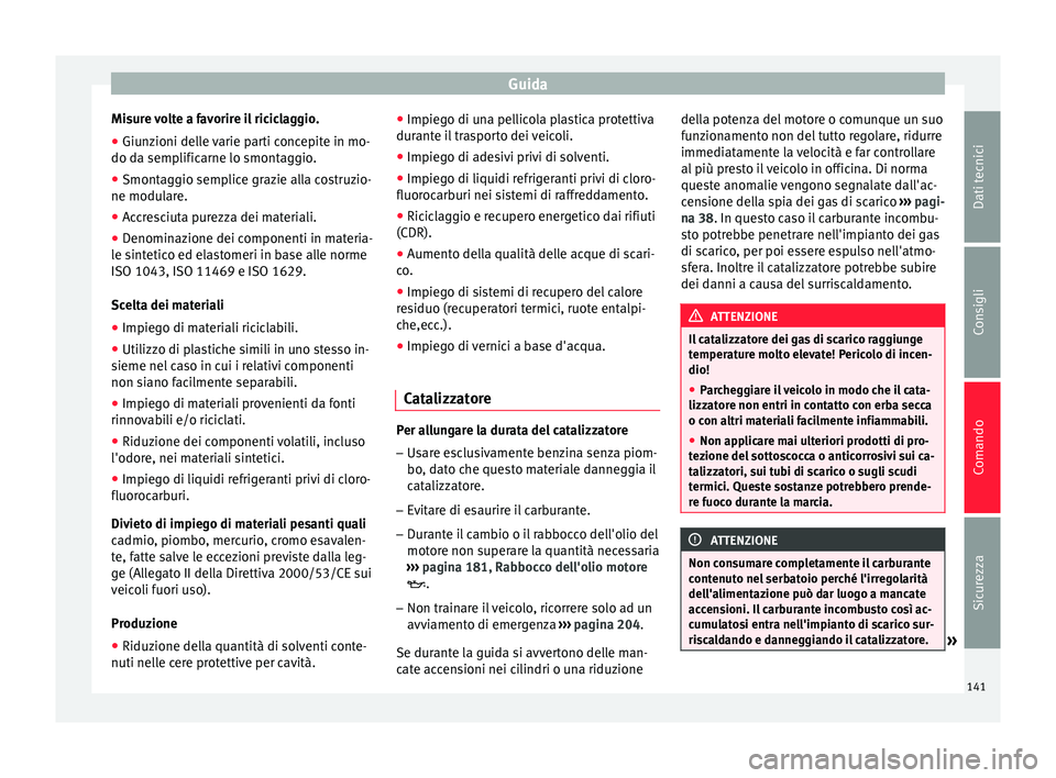 Seat Altea 2015  Manuale del proprietario (in Italian) Guida
Misure volte a favorire il riciclaggio.
● Giunzioni delle varie parti concepite in mo-
do da semplificarne lo smontaggio.
● Smontaggio semplice grazie alla costruzio-
ne modulare.
● Accres