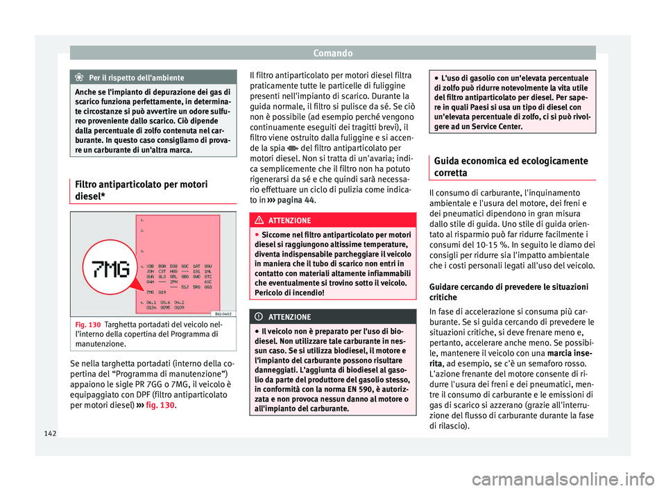 Seat Altea 2015  Manuale del proprietario (in Italian) Comando
Per il rispetto dell'ambiente
Anche se l'impianto di depurazione dei gas di
scarico funziona perfettamente, in determina-
te circostanze si può avvertire un odore sulfu-
reo provenien