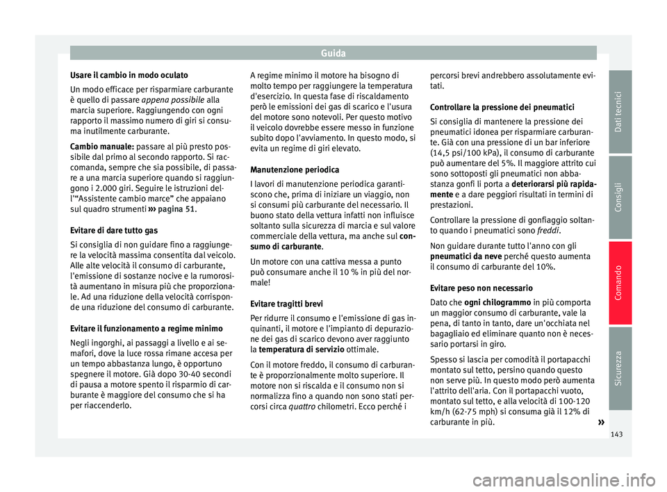 Seat Altea 2015  Manuale del proprietario (in Italian) Guida
Usare il cambio in modo oculato
Un modo efficace per risparmiare carburante
è quello di passare  appena possibile alla
m ar
cia superiore. Raggiungendo con ogni
rapporto il massimo numero di gi