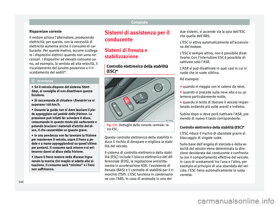 Seat Altea 2015  Manuale del proprietario (in Italian) Comando
Risparmiare corrente
Il motore aziona l'alternatore, producendo
elettricità; per questo, con la necessità di
elettricità aumenta anche il consumo di car-
burante. Per questo motivo, occ