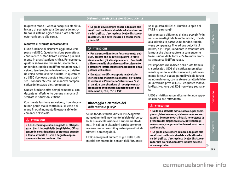 Seat Altea 2015  Manuale del proprietario (in Italian) Sistemi di assistenza per il conducente
In questo modo il veicolo riacquista stabilità.
In caso di sovrasterzata (derapata del retro-
treno), il sistema agisce sulla ruota anteriore
esterna rispetto 