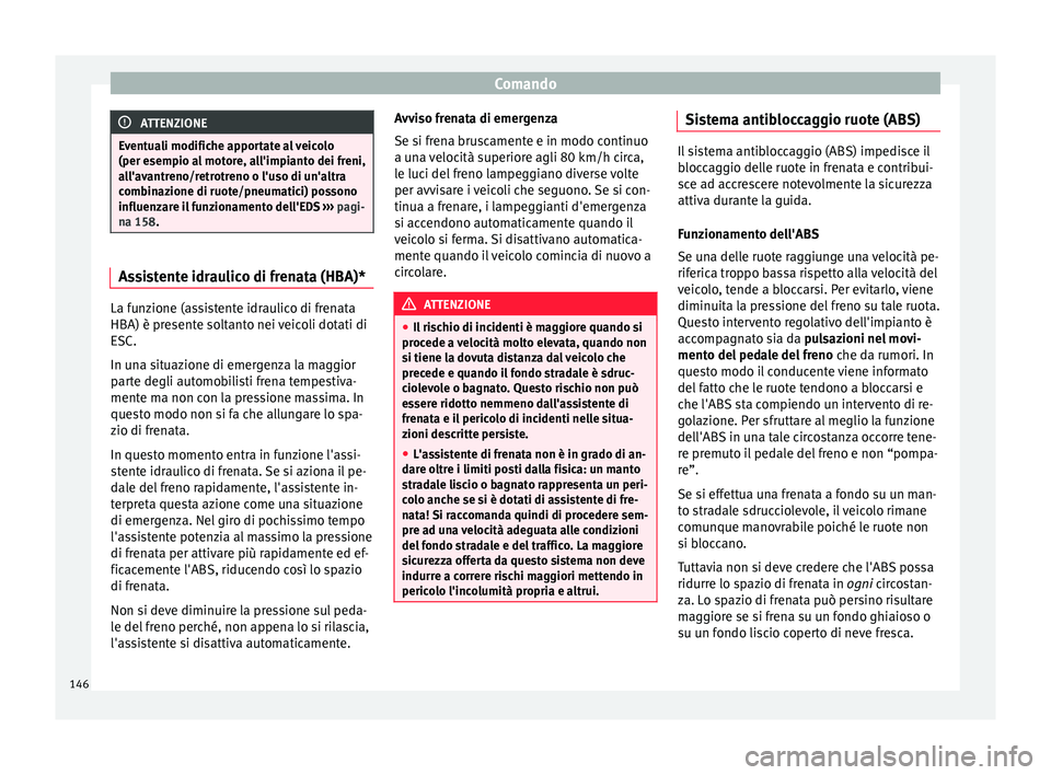 Seat Altea 2015  Manuale del proprietario (in Italian) Comando
ATTENZIONE
Eventuali modifiche apportate al veicolo
(per esempio al motore, all'impianto dei freni,
all'avantreno/retrotreno o l'uso di un'altra
combinazione di ruote/pneumatic