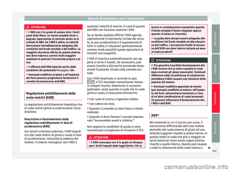 Seat Altea 2015  Manuale del proprietario (in Italian) Sistemi di assistenza per il conducente
ATTENZIONE
● L'ABS non è in grado di andare oltre i limiti
posti dalla fisica: un manto stradale liscio o
bagnato rappresenta un pericolo anche se si
è 
