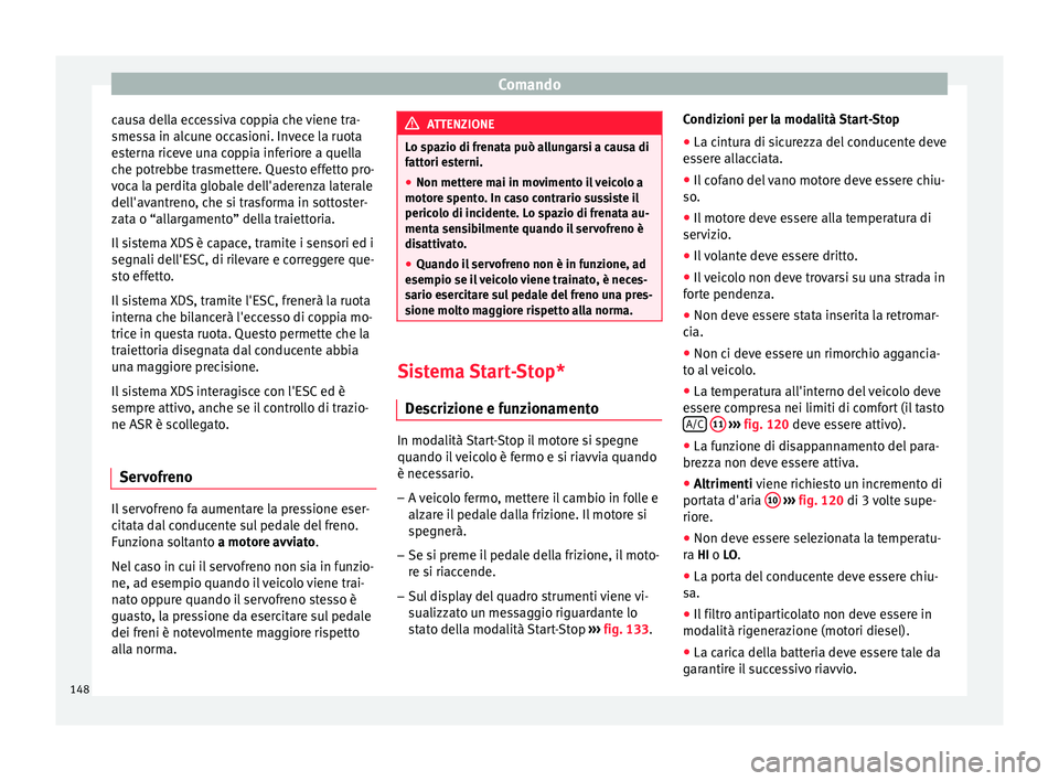 Seat Altea 2015  Manuale del proprietario (in Italian) Comando
causa della eccessiva coppia che viene tra-
smessa in alcune occasioni. Invece la ruota
esterna riceve una coppia inferiore a quella
che potrebbe trasmettere. Questo effetto pro-
voca la perdi